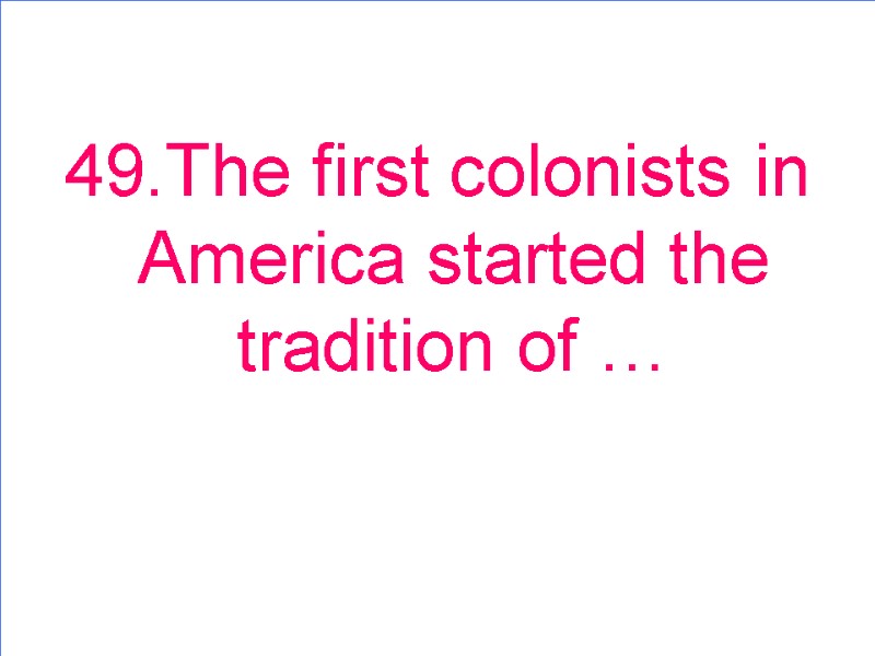 49.The first colonists in America started the tradition of …